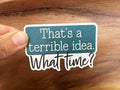 Missional Merch - That's a Terrible Idea... What Time Sticker | Funny Sticker